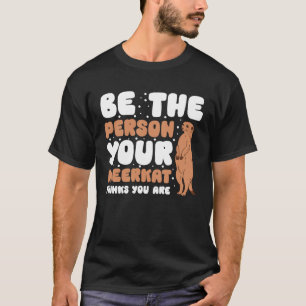 Be The Person Your Meerkat Thinks You Are T-Shirt
