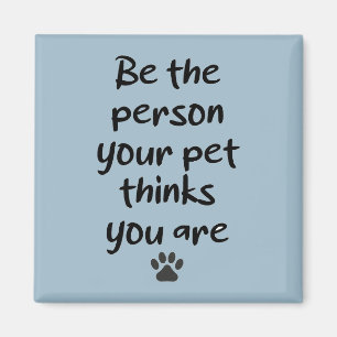 Be the Person your Pet thinks you are  Magnet