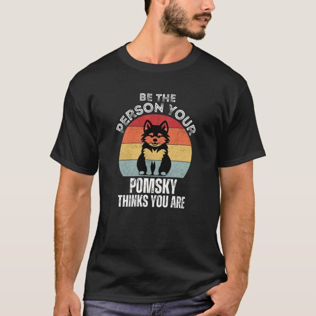 Be the Person Your Pomsky Thinks You Are T-Shirt (Front)