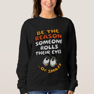 Be the Reason Someone Rolls Their Eyes... or Smile Sweatshirt