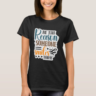 Be The Reason Someone Smiles Today 1 T-Shirt