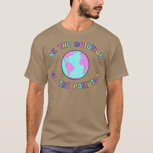 Be The Solution End Climate Change T-Shirt