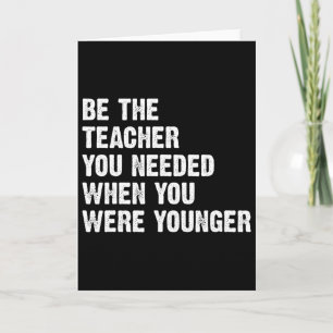 Be The Teacher You Needed When You Were Younger  Card