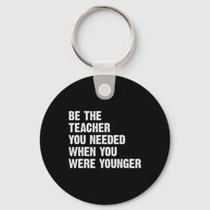 Be The Teacher You Needed When You Were Younger  Key Ring