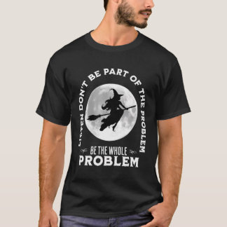 Be The Whole Problem Halloween Witch In Front Of A T-Shirt