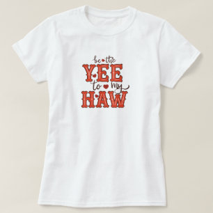 Be The Yee To My Haw T-Shirt
