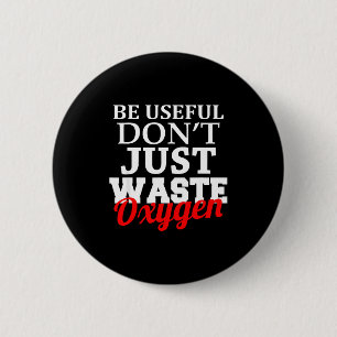 Be Useful Don't Just Waste Oxygen  6 Cm Round Badge