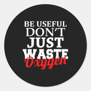 Be Useful Don't Just Waste Oxygen Classic Round Sticker