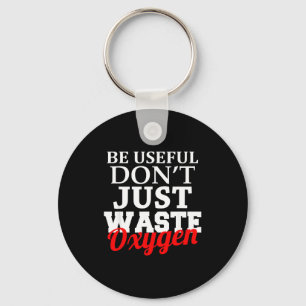 Be Useful Don't Just Waste Oxygen Key Ring