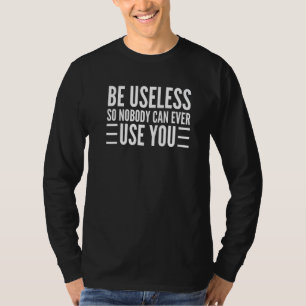 Be Useless So Nobody Can Ever Use You  Saying  1 T-Shirt