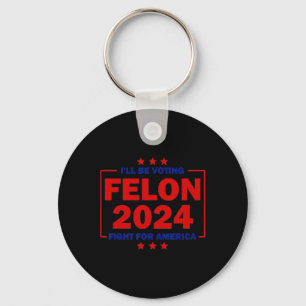 Be Voting Felon 2024 Fight For America Trump 2024  Key Ring