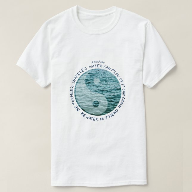 Be Water, My Friend - A MisterP Shirt (Design Front)