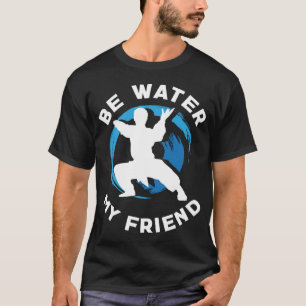 Be Water my Friend Aikido Karate Jiu Jitsu T-Shirt