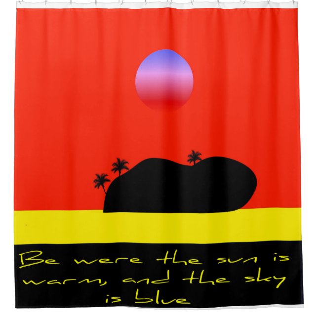 Be were the sun is warm an the sky is blue shower curtain (Front)