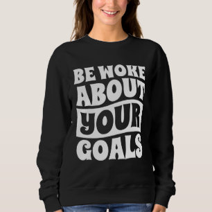 Be Woke About Your Goals Motivational Life Achieve Sweatshirt