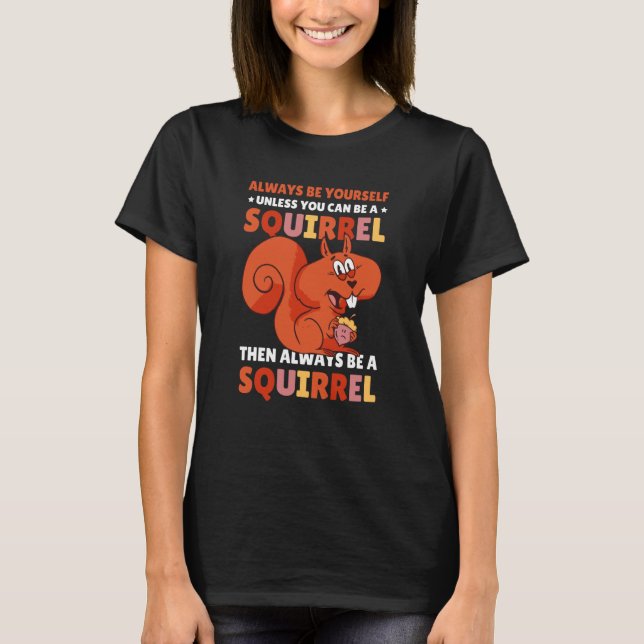Be yoursefl unless you can be a Squirrel for Squir T-Shirt (Front)