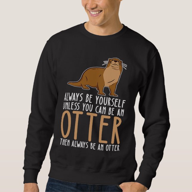 Be Yourself Always And Be A Otter Sweatshirt (Front)