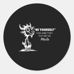 Be Yourself I Did And They Put Me On Meds Classic Round Sticker