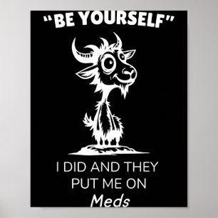 Be Yourself I Did And They Put Me On Meds Funny Go Poster