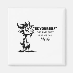 Be Yourself I Did And They Put Me On Meds  Magnet