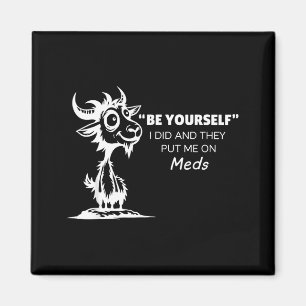 Be Yourself I Did And They Put Me On Meds  Magnet