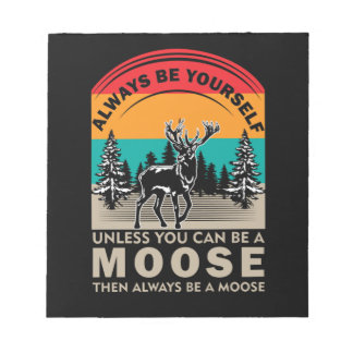 Be Yourself Unless You Can Be A Moose Then Always Notepad