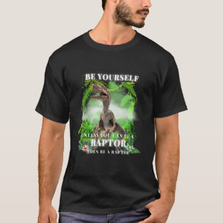 BE YOURSELF unless you can be a RAPTOR then be a r T-Shirt