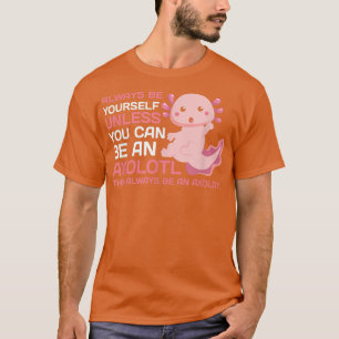 Be yourself unless you can be Axolotl Funny men wo T-Shirt