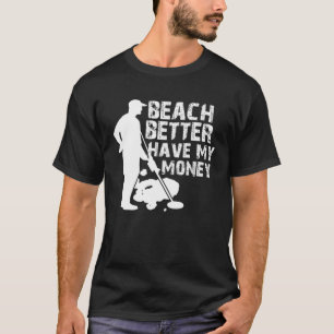 Beach Better Have My Money Metal Detector T-Shirt