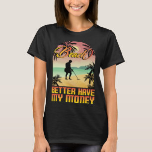 Beach better havy my money metall detector metall  T-Shirt