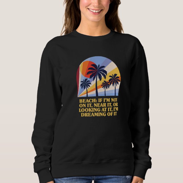 Beach I'm Dreaming Of It Ocean Summer  Beach   1 Sweatshirt (Front)