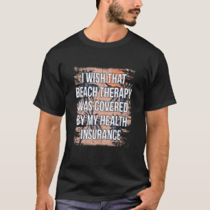 Beach Therapy Was Covered By Health Insurance Oce T-Shirt