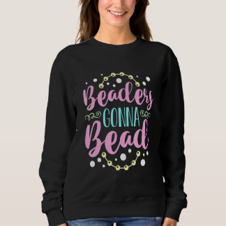 Beaders Gonna Bead Crafts Beaded Jewellery Beadwor Sweatshirt