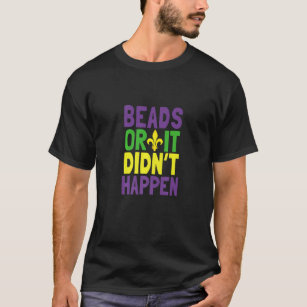 Beads Or It Didn't Happen Mardi Gras  T-Shirt