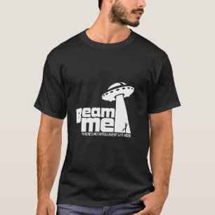 Beam Me Theres No Intelligent Life Here T-Shirt