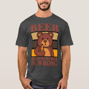 Bear Beer Lover Beer Drinking Beer Because Murder  T-Shirt