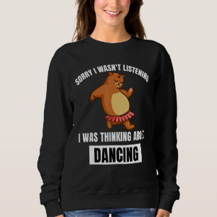 Bear  Sorry Wasn t Listening Thinking About Dancin Sweatshirt