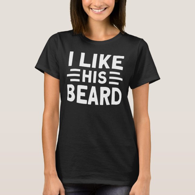 Beard Quote I Like His Beard 3 T-Shirt (Front)