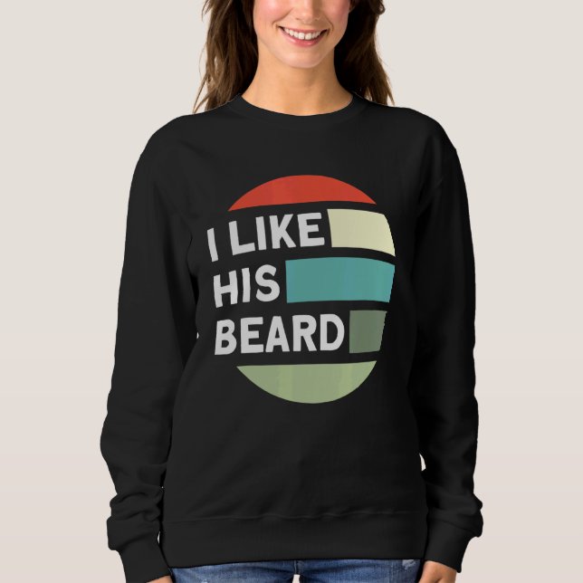 Beard Quote  I Like His Beard Sweatshirt (Front)
