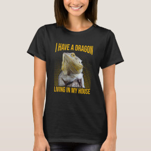 Bearded Dragon I Have A Dragon Living In My Hous T-Shirt