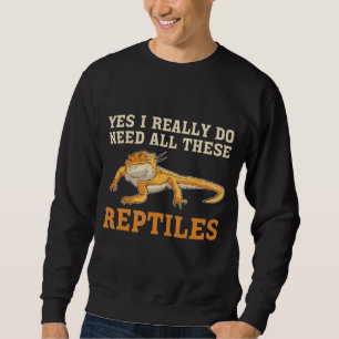 Bearded Dragon Yes I Really Do Need All These Rept Sweatshirt