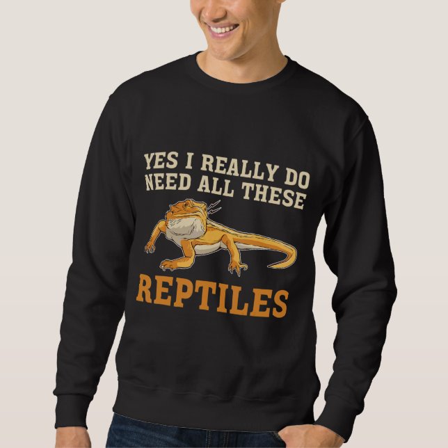 Bearded Dragon Yes I Really Do Need All These Rept Sweatshirt (Front)