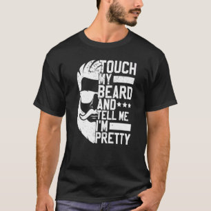 Bearded Man Touch My Beard And Tell Me I'm Pretty  T-Shirt