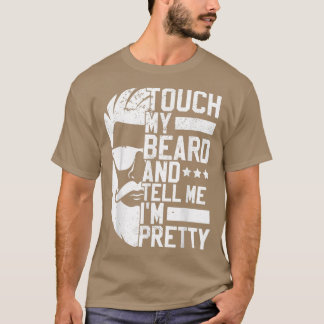Bearded Man Touch My Beard And Tell Me Im Pretty T-Shirt