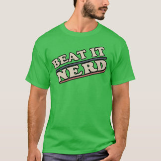 Beat it Nerd funny friends T-Shirt