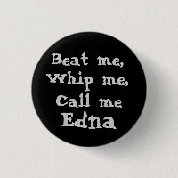 Beat me,, Whip me,, Call me, Edna button