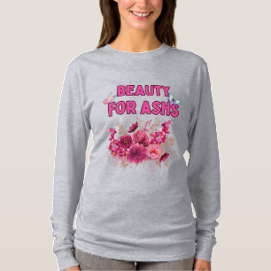 Beauty for Ashes - Inspirational Floral Art T-Shirt
