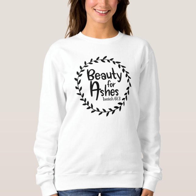 Beauty For Ashes Isaiah 61:3 Christian Sweatshirt (Front)