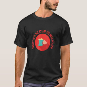 Beauty Is In The Eye Of The Beer Holder T-Shirt