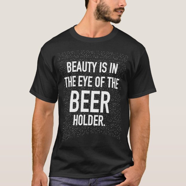 BEAUTY IS IN THE EYE OF THE BEER HOLDER T-Shirt (Front)